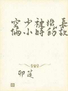 空少被机长狂躁俩小时的故事