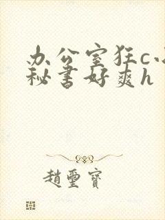 办公室狂c小雪秘书好爽h