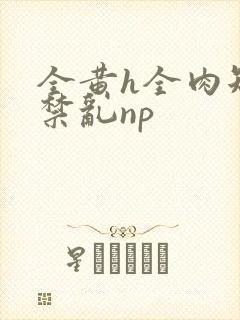 全黄h全肉短篇禁乱np