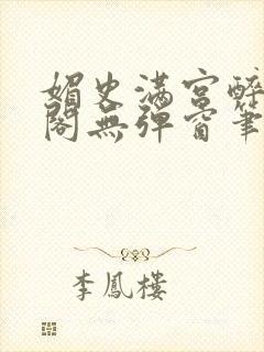 媚史满宫醉笔趣阁无弹窗笔