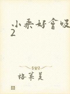 小乘好会吸1V2