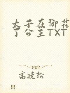 太子在御花园要了公主TXT
