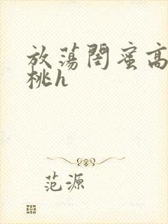 放荡闺蜜高h苏桃h