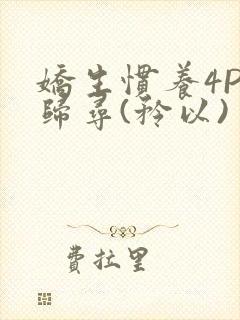 娇生惯养4PH归寻(矜以)