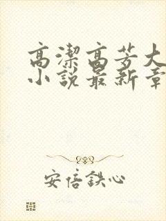 高洁高芳大团圆小说最新章节免费阅读