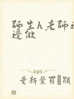 师生h老师边h边做