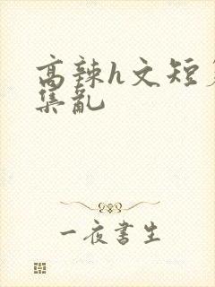 高辣h文短篇合集乱