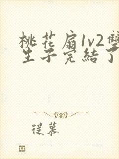 桃花扇1v2双生子完结了吗