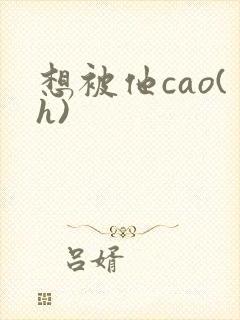 想被他cao(h)
