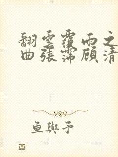 翻云覆雨之逐艳曲张霈顾清