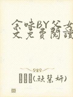 余味BY父女全文免费阅读
