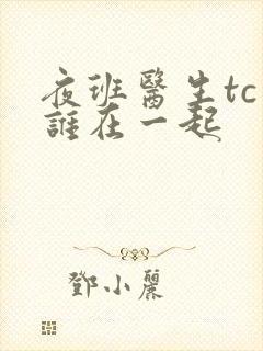 夜班医生tc和谁在一起
