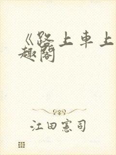 《路上车上》笔趣阁