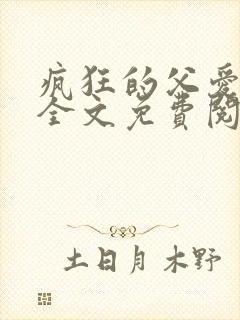 疯狂的父爱小说全文免费阅读