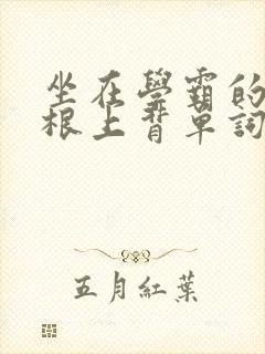 坐在学霸的大紫根上背单词视频
