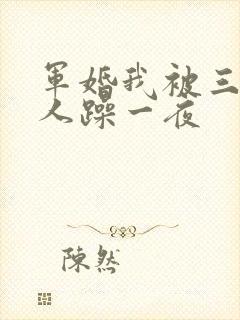 军婚我被三个男人躁一夜