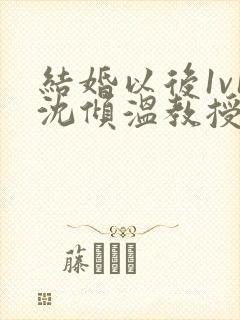 结婚以后1v1沈倾温教授的简介