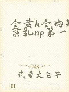 全黄h全肉短篇禁乱np第一次