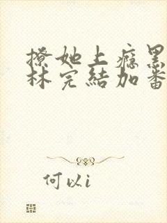 撩她上瘾黑暗森林完结加番外