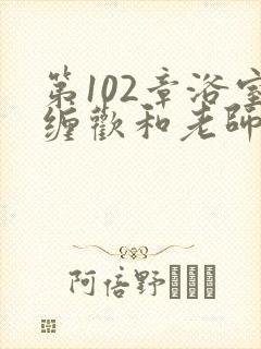 第102章浴室缠欢和老师小说