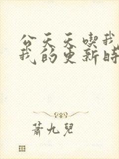 公天天吃我奶躁我的更新时间