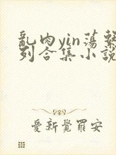 乱肉yin荡系列合集小说