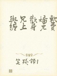 与兄欢娇软嫡女缠上身免费阅读