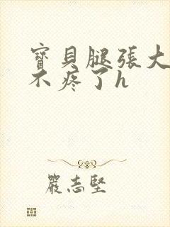 宝贝腿张大点就不疼了h