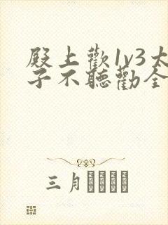 殿上欢1v3太子不听劝全文