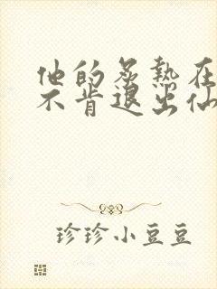 他的炙热在我那不肯退出仙侠