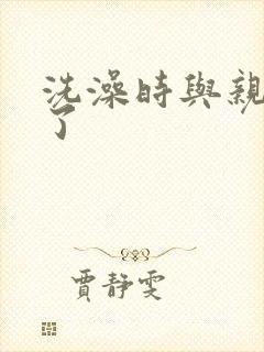 洗澡时与亲女伦了
