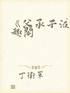 《父承子液》笔趣阁