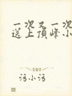 一次又一次把她送上顶峰小说