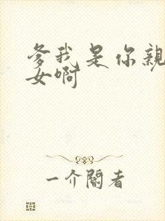 爹我是你亲生闺女啊