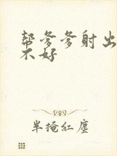 帮爹爹射出来好不好