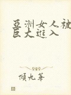 亚洲女人被黑人巨大进入