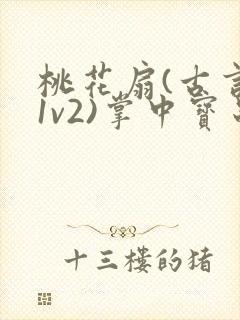 桃花扇(古言,1v2)掌中宝串串