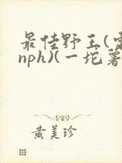 最佳野王(电竞nph)(一坨薯饼)_无拼音封面