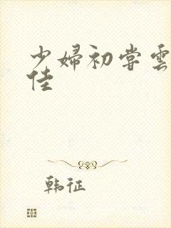少妇初尝云雨柔佳
