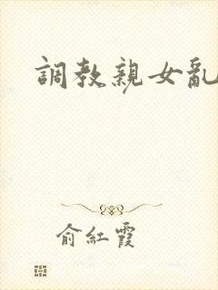 调教亲女乱h文