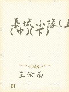 长城小队(上)(中)(下)