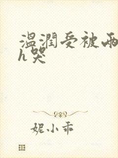 温润受被两个攻h哭