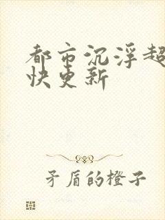 都市沉浮超前超快更新