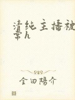 清纯主播被脔日常h