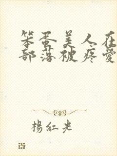 笨蛋美人在兽人部落被疼爱的日子