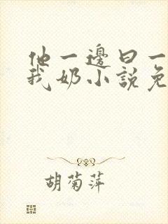 他一边曰一边吃我奶小说免看封面
