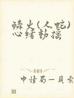 鳞火(人蛇) 心绪动摇
