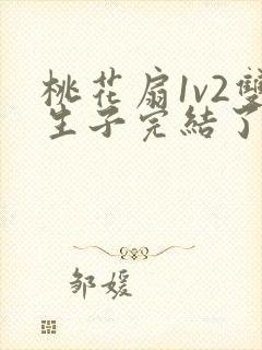 桃花扇1v2双生子完结了吗