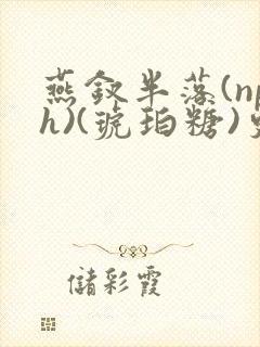 燕钗半落(nph)(琥珀糖)更新