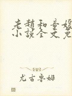 老赵和童媛媛的小说全文免费阅读